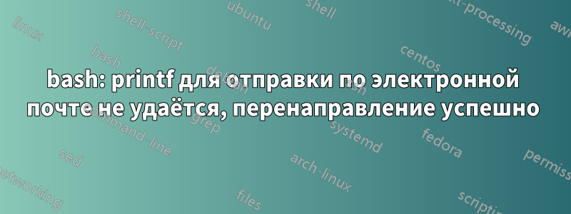 bash: printf для отправки по электронной почте не удаётся, перенаправление успешно