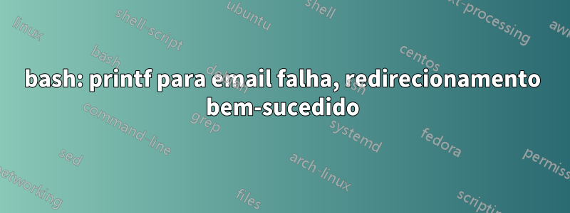 bash: printf para email falha, redirecionamento bem-sucedido