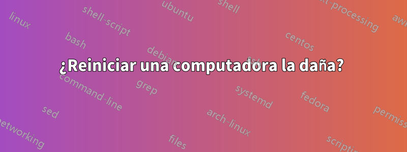 ¿Reiniciar una computadora la daña?