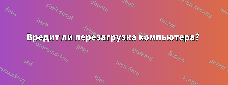 Вредит ли перезагрузка компьютера?
