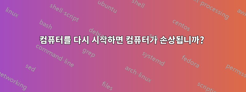 컴퓨터를 다시 시작하면 컴퓨터가 손상됩니까?