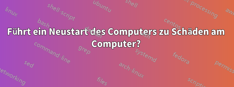 Führt ein Neustart des Computers zu Schäden am Computer?