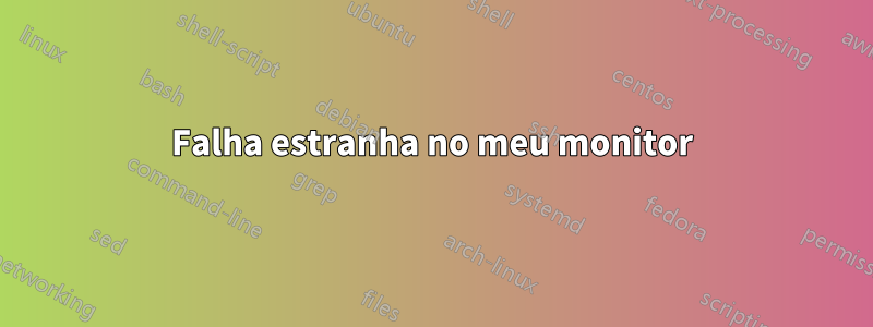 Falha estranha no meu monitor