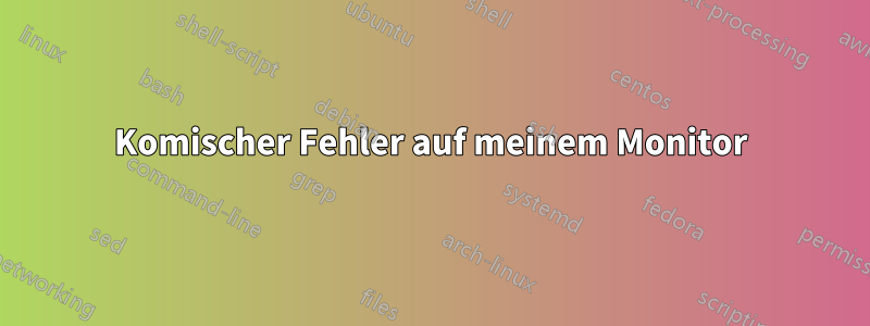 Komischer Fehler auf meinem Monitor
