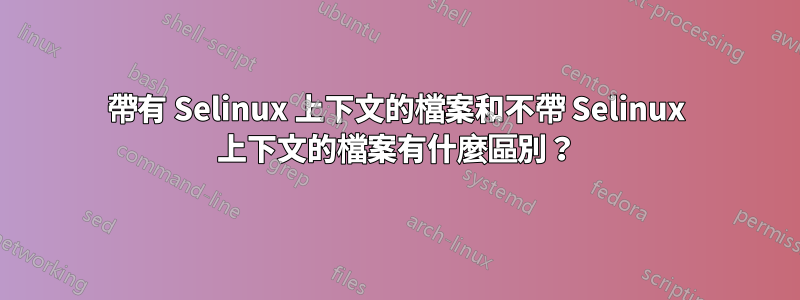 帶有 Selinux 上下文的檔案和不帶 Selinux 上下文的檔案有什麼區別？
