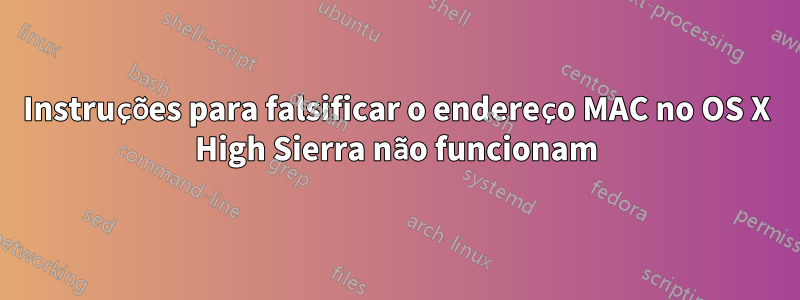 Instruções para falsificar o endereço MAC no OS X High Sierra não funcionam
