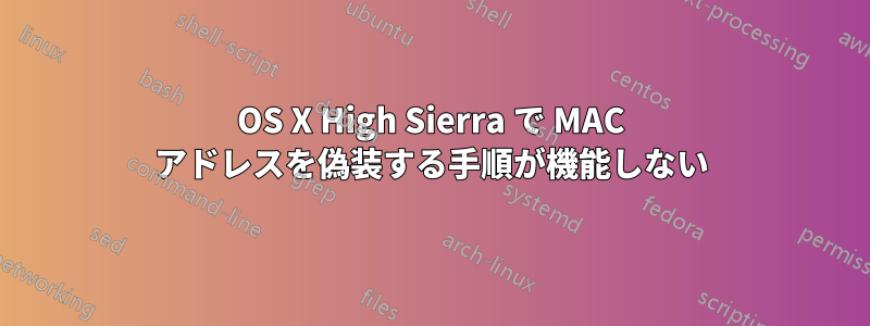 OS X High Sierra で MAC アドレスを偽装する手順が機能しない