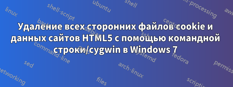 Удаление всех сторонних файлов cookie и данных сайтов HTML5 с помощью командной строки/cygwin в Windows 7
