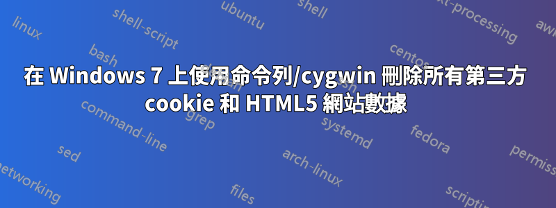 在 Windows 7 上使用命令列/cygwin 刪除所有第三方 cookie 和 HTML5 網站數據