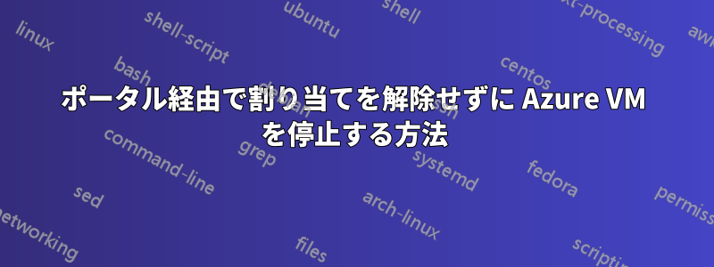 ポータル経由で割り当てを解除せずに Azure VM を停止する方法