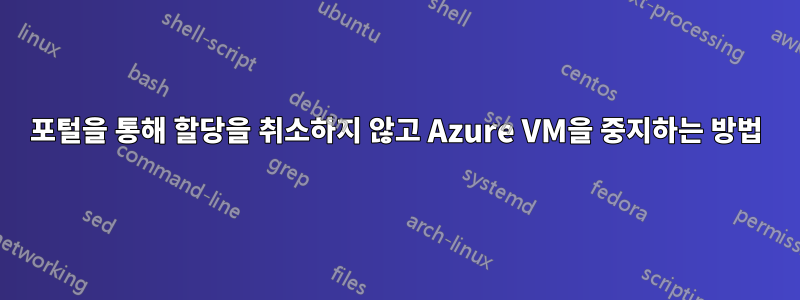 포털을 통해 할당을 취소하지 않고 Azure VM을 중지하는 방법