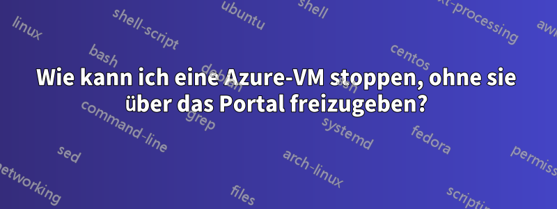 Wie kann ich eine Azure-VM stoppen, ohne sie über das Portal freizugeben?