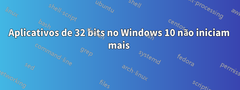 Aplicativos de 32 bits no Windows 10 não iniciam mais