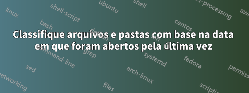 Classifique arquivos e pastas com base na data em que foram abertos pela última vez