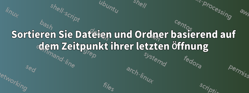 Sortieren Sie Dateien und Ordner basierend auf dem Zeitpunkt ihrer letzten Öffnung