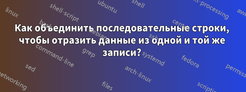Как объединить последовательные строки, чтобы отразить данные из одной и той же записи?