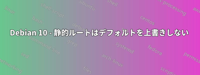 Debian 10 - 静的ルートはデフォルトを上書きしない