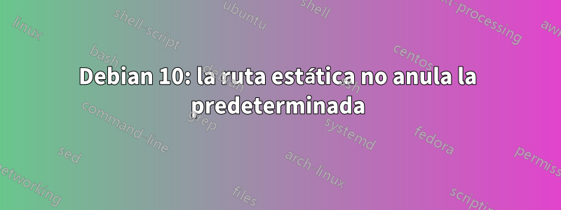 Debian 10: la ruta estática no anula la predeterminada