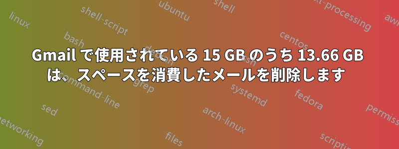 Gmail で使用されている 15 GB のうち 13.66 GB は、スペースを消費したメールを削除します 