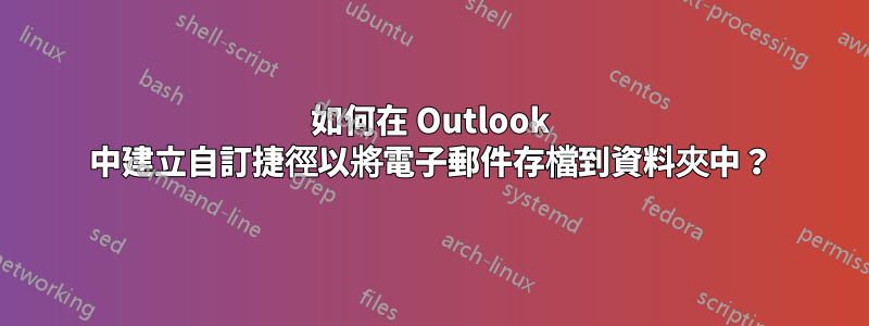 如何在 Outlook 中建立自訂捷徑以將電子郵件存檔到資料夾中？