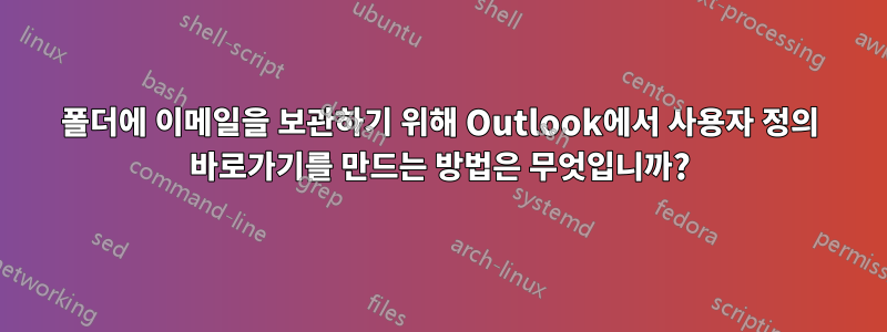 폴더에 이메일을 보관하기 위해 Outlook에서 사용자 정의 바로가기를 만드는 방법은 무엇입니까?