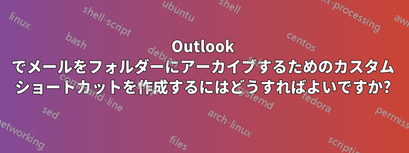 Outlook でメールをフォルダーにアーカイブするためのカスタム ショートカットを作成するにはどうすればよいですか?