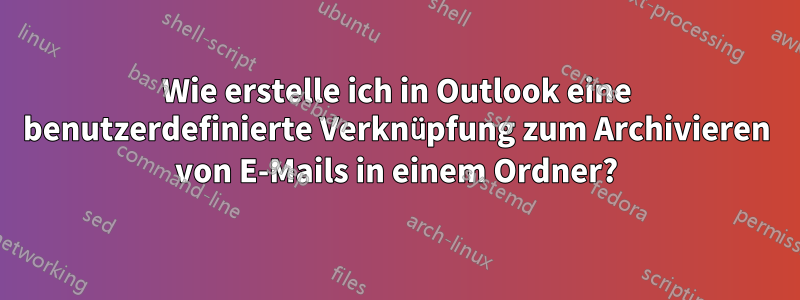 Wie erstelle ich in Outlook eine benutzerdefinierte Verknüpfung zum Archivieren von E-Mails in einem Ordner?