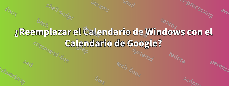 ¿Reemplazar el Calendario de Windows con el Calendario de Google?