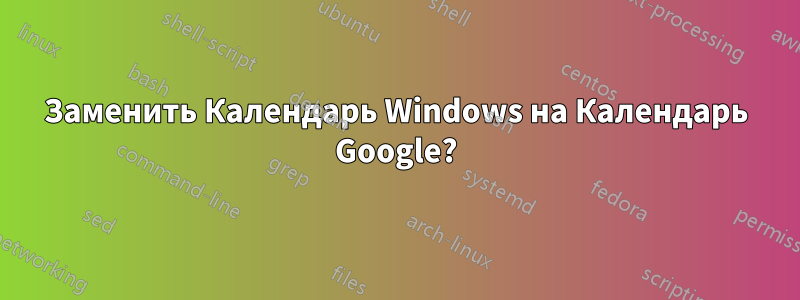 Заменить Календарь Windows на Календарь Google?