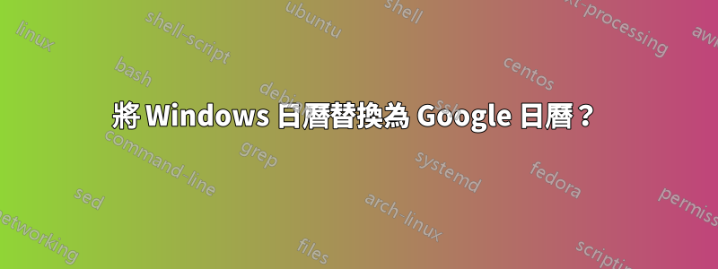 將 Windows 日曆替換為 Google 日曆？