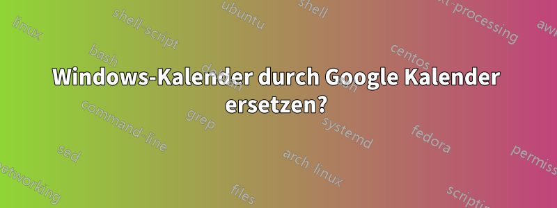 Windows-Kalender durch Google Kalender ersetzen?