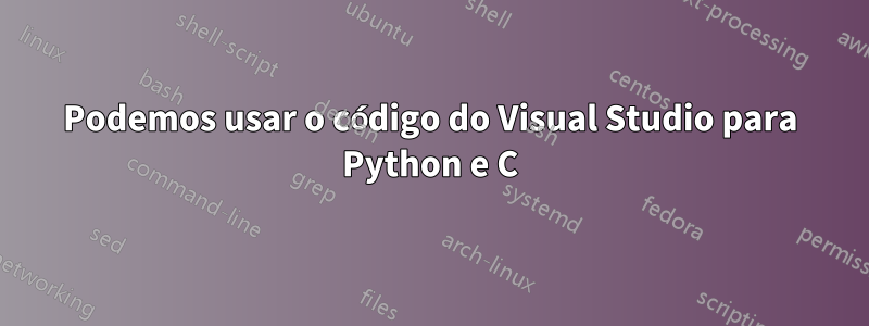 Podemos usar o código do Visual Studio para Python e C