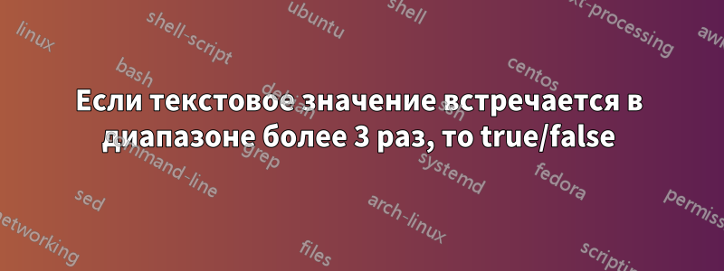 Если текстовое значение встречается в диапазоне более 3 раз, то true/false