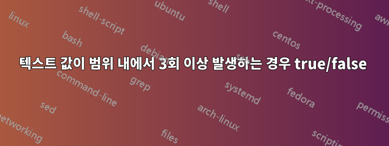 텍스트 값이 범위 내에서 3회 이상 발생하는 경우 true/false