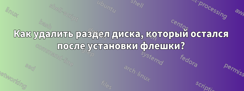 Как удалить раздел диска, который остался после установки флешки?