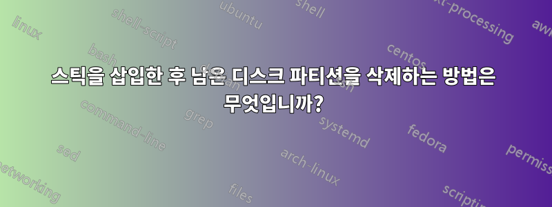 스틱을 삽입한 후 남은 디스크 파티션을 삭제하는 방법은 무엇입니까?