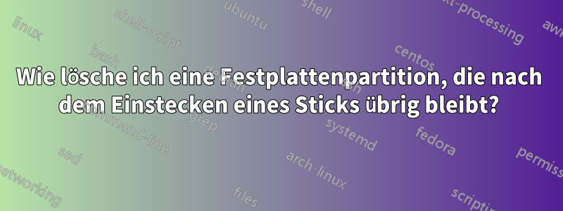 Wie lösche ich eine Festplattenpartition, die nach dem Einstecken eines Sticks übrig bleibt?