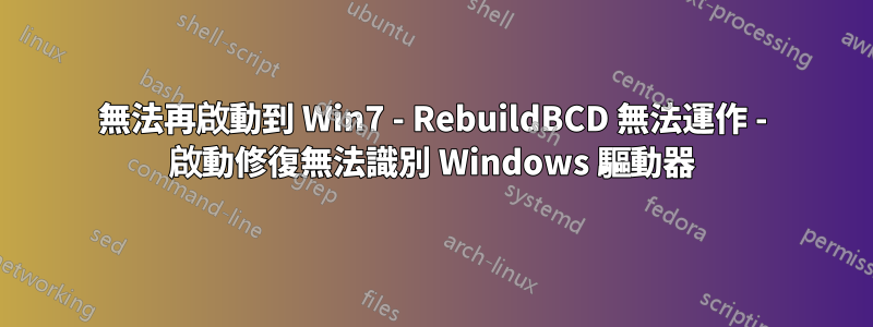 無法再啟動到 Win7 - RebuildBCD 無法運作 - 啟動修復無法識別 Windows 驅動器