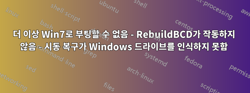 더 이상 Win7로 부팅할 수 없음 - RebuildBCD가 작동하지 않음 - 시동 복구가 Windows 드라이브를 인식하지 못함
