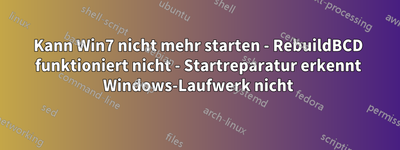Kann Win7 nicht mehr starten - RebuildBCD funktioniert nicht - Startreparatur erkennt Windows-Laufwerk nicht