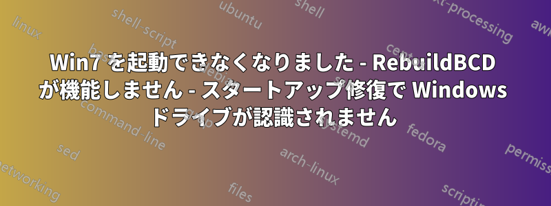Win7 を起動できなくなりました - RebuildBCD が機能しません - スタートアップ修復で Windows ドライブが認識されません