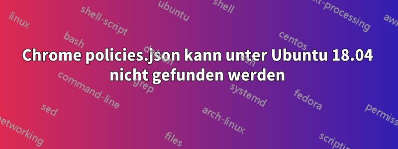 Chrome policies.json kann unter Ubuntu 18.04 nicht gefunden werden