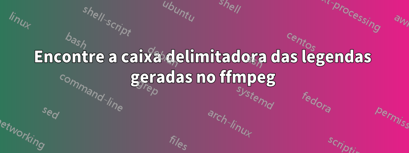 Encontre a caixa delimitadora das legendas geradas no ffmpeg