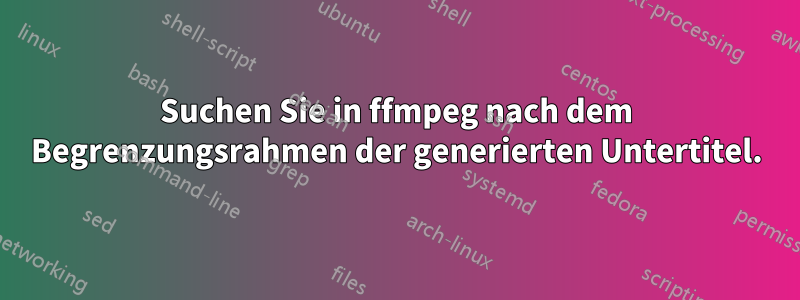 Suchen Sie in ffmpeg nach dem Begrenzungsrahmen der generierten Untertitel.