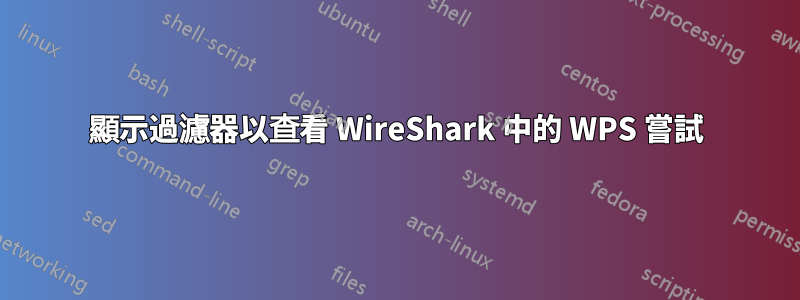 顯示過濾器以查看 WireShark 中的 WPS 嘗試