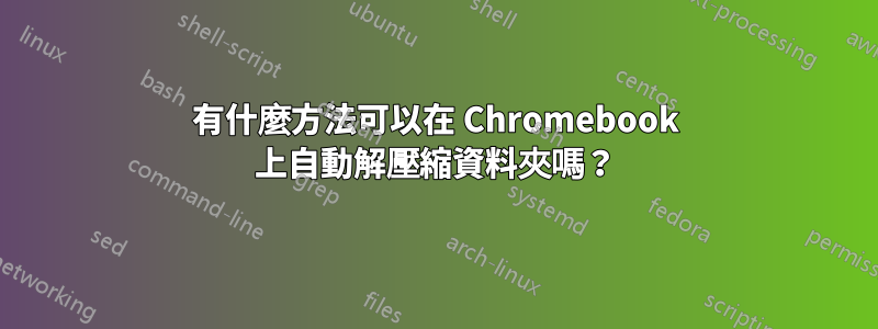 有什麼方法可以在 Chromebook 上自動解壓縮資料夾嗎？