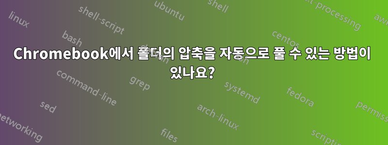 Chromebook에서 폴더의 압축을 자동으로 풀 수 있는 방법이 있나요?
