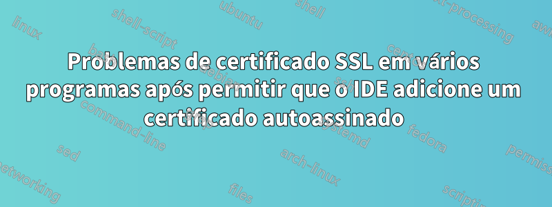 Problemas de certificado SSL em vários programas após permitir que o IDE adicione um certificado autoassinado