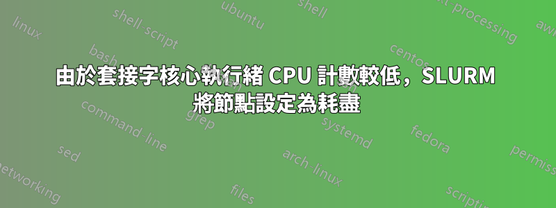 由於套接字核心執行緒 CPU 計數較低,SLURM 將節點設定為耗盡