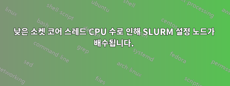 낮은 소켓 코어 스레드 CPU 수로 인해 SLURM 설정 노드가 배수됩니다.